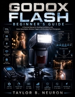 Godox Flash Beginner's Guide: A practical manual for building confidence with Godox speedlights, wireless triggers, and everyday flash photography. B0H2D7SMRQ Book Cover