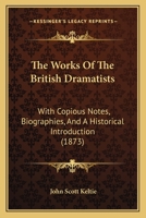 The Works of the British Dramatists. Carefully Selected From the Best Editions, With Copious Notes, Biographies, and a Historical Introduction 1144909716 Book Cover