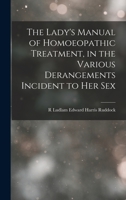 The Lady's Manual of Homoeopathic Treatment, in the Various Derangements Incident to Her Sex B0BP897BNP Book Cover
