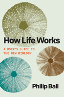 How Life Works: A User’s Guide to the New Biology 0226826686 Book Cover