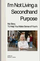 I'm Not Living a Secondhand Purpose: My Story, To Help You Make Sense of Your's B0DQSN15ZG Book Cover