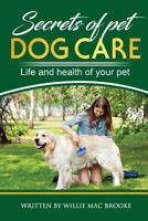 Secrets of Pets: Dog Care. a Guide to Ensure a Good Life and Health of Your Pet. (Choosing a Puppy, Caring for a Dog's Coat, Feeding a Dog, Training a Dog, Socializing a Dog) 1721856900 Book Cover