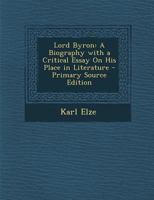 Lord Byron: A Biography With a Critical Essay on His Place in Literature 1016820674 Book Cover