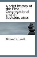 A brief history of the First Congregational church, Boylston, Mass 1113400536 Book Cover