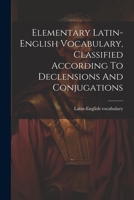 Elementary Latin-english Vocabulary, Classified According To Declensions And Conjugations 1021292265 Book Cover