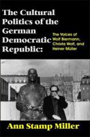 The Cultural Politics of the German Democratic Republic: The Voices of Wolf Biermann, Christa Wolf, and Heiner Mueller 1581124147 Book Cover