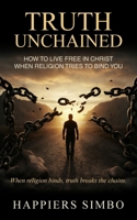Truth Unchained: When Religion Binds, Truth Breaks the Chains 1807690601 Book Cover