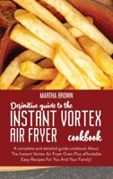 Definitive Guide To The Instant Vortex Air Fryer Cookbook: A complete and detailed guide cookbook About The Instant Vortex Air Fryer Oven Plus affordable Easy Recipes For You And Your Family! 1914416023 Book Cover