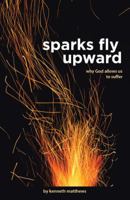 Sparks Fly Upward: Why God Allows Us to Suffer 1948779188 Book Cover