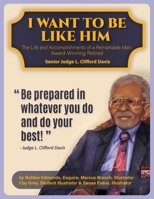I Want To Be Like Him: The Life and Accomplishments of a Remarkable Man: Award-Winning Retired Senior Judge L. Clifford Davis B0CFYSTF6K Book Cover