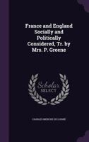 France and England Socially and Politically Considered, Tr. by Mrs. P. Greene 1357327595 Book Cover