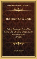 The Heart of a Child: Being Passages from the Early Life of Sally Snape, Lady Kidderminster 1165863588 Book Cover