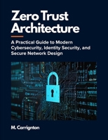 Zero Trust Architecture: A Practical Guide to Modern Cybersecurity, Identity Security, and Secure Network Design B0H7XML6T4 Book Cover