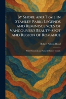By Shore and Trail in Stanley Park: Legends and Reminiscences of Vancouver's Beauty-Spot and Region of Romance: With Historical and Natural History Details. 1025532368 Book Cover