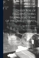 David Roe of Flushing, Long Island, and Some of His Descendants; a Record of Six Generations 1015167284 Book Cover