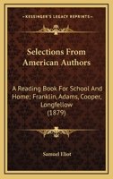 Selections From American Authors: A Reading Book For School And Home. Franklin, Adams, Cooper, Longfellow 1437139418 Book Cover
