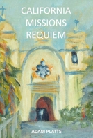 CALIFORNIA MISSIONS REQUIEM: A History of Salvation and Genocide 1312158778 Book Cover