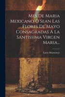 Mes De Maria Mexicano O Sean Las Flores De Mayo Consagradas A La Santissima Virgen Maria... (Spanish Edition) 1022390805 Book Cover