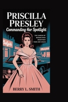 PRISCILLA PRESLEY: Commanding Her Spotlight: The Career of a Woman Who Redefined Fame and Grace B0FHDX6HXM Book Cover