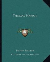 Thomas Hariot, the Mathematician, the Philosopher and the Scholar: Developed Chiefly From Dormant Materials, With Notices of His Associates, Including ... Materials of the History of 'ould Virginia.' 1500484628 Book Cover