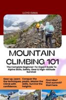 MOUNTAIN CLIMBING 101: The Complete Beginner-To-Expert Guide To Alpine Skills, Safety, Gear & High-Altitude Survival B0G59KV42V Book Cover