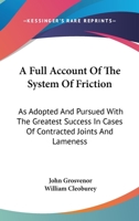 A Full Account Of The System Of Friction: As Adopted And Pursued With The Greatest Success In Cases Of Contracted Joints And Lameness 1430480963 Book Cover
