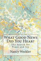 What Good News Did You Hear?: The Search for Peace and Joy - What do you believe and why? 1543247067 Book Cover