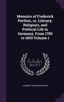 Memoirs of Frederick Perthes, or, Literary, Religious, and Political Life in Germany, From 1789 to 1843 Volume 1 1356084990 Book Cover