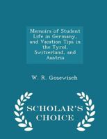 Memoirs of Student Life in Germany, and Vacation Tips in the Tyrol, Switzerland, and Austria - Scholar's Choice Edition 0530757141 Book Cover