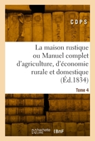 La Maison Rustique Ou Manuel Complet d'Agriculture, d'Économie Rurale Et Domestique. Tome 4 2329845049 Book Cover