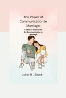 The Power Of Communication In Marriage: A Step To Step Guide On Communicating In Marriage B0C1JK3KJ4 Book Cover