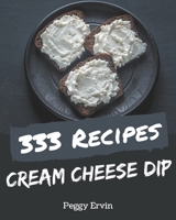 333 Cream Cheese Dip Recipes: A Highly Recommended Cream Cheese Dip Cookbook B08PJKDM4X Book Cover