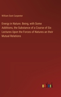 Energy in Nature. Being, with Some Additions, the Substance of a Course of Six Lectures Upon the Forces of Natures an their Mutual Relations 3385330254 Book Cover