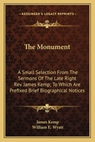 The Monument: A Small Selection From The Sermons Of The Late Right Rev. James Kemp; To Which Are Prefixed Brief Biographical Notices 0548325227 Book Cover