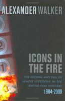 Icons in the Fire: The Rise and Fall of Almost Everybody in the British Film Industry 1984-2000 0752856103 Book Cover