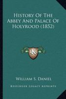 History Of The Abbey And Palace Of Holyrood 1164883216 Book Cover