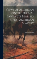 Views of American Constitutional Law in its Bearing Upon American Slavery 1022027077 Book Cover