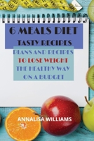 6 Meals Diet Tasty Recipes: Plans and Recipes to Lose Weight the Healthy Way on a Budget 1914045300 Book Cover