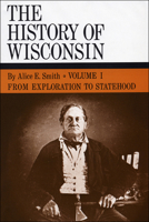 The History of Wisconsin, Volume I: From Exploration to Statehood 0870201220 Book Cover