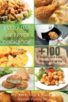 Every Day Air Fryer Cookbook: +100 Healthy and Easy Recipes for all the family. Fry, Bake, Grill & Roast Most Wanted Family Meals 1802534024 Book Cover