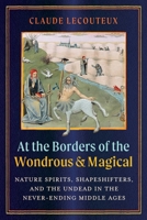 At the Borders of the Wondrous and Magical: Nature Spirits, Shapeshifters, and the Undead in the Never-Ending Middle Ages 1644119935 Book Cover