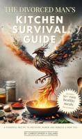 The Divorced Man's Kitchen Survival Guide: A Powerful Recipe to Recover, Renew and Rebuild a New You 1763803309 Book Cover