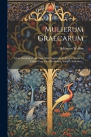 Mulierum Graecarum: Quae Oratione Prosa Vsae Sunt Fragmenta Et Elogia Graece Et Latine Cum Viror Doctorum Notis Et Indicibus... 1022277758 Book Cover