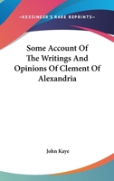Some Account of the Writings and Opinions of Clement of Alexandria 1340253623 Book Cover