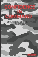 CONFIDENCE IN COMMAND: STRATEGIES FOR EFFECTIVE LEADERSHIP B0BSJ4FZW6 Book Cover