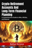 Crypto Retirement Accounts And Long-Term Financial Planning: A Comprehensive Guide to IRAs, 401(k)s, and Beyond B0DS5Z73M5 Book Cover