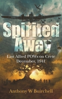 Spirited Away: Last Allied POWs on Crete December, 1941 0975623036 Book Cover