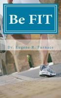 Be FIT: Foundations for Integrative Faith and Fitness from the "Be Well" Collection 1983689874 Book Cover