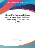 Die Aus Den Deutschen Kolonien Exportirten Produkte Und Deren Verwerthung In Der Industrie (1896) 1161067639 Book Cover