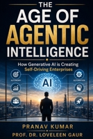 THE AGE OF AGENTIC INTELLIGENCE: How Generative AI is Creating Self-Driving Enterprises B0H22D8FKR Book Cover